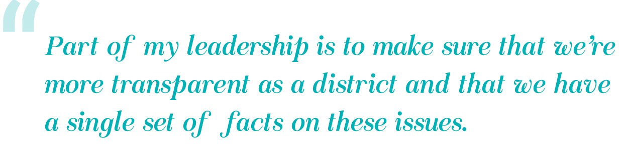 part of my leadership is to make sure that we’re more transparent as a district and that we have a single set of facts on these issues.